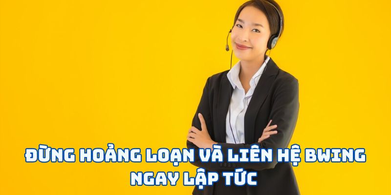 Đừng hoảng loạn và liên hệ BWING ngay lập tức 